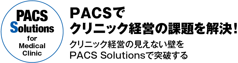 PACS Solutions for Medical Clinic PACSでクリニック経営の課題を解決！クリニック経営の見えない壁をPACS Solutionsで突破する
